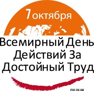 7 ОКТЯБРЯ - ВСЕМИРНЫЙ ДЕНЬ БОРЬБЫ ЗА ДОСТОЙНЫЙ ТРУД 2013! ОРГАНИЗУЙСЯ!